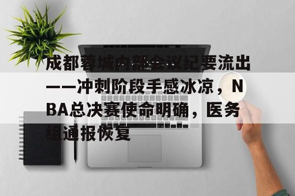 九游官网-关于成都蓉城内部会议纪要流出——冲刺阶段手感冰凉，NBA总决赛使命明确，医务组通报恢复的信息
